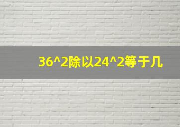 36^2除以24^2等于几